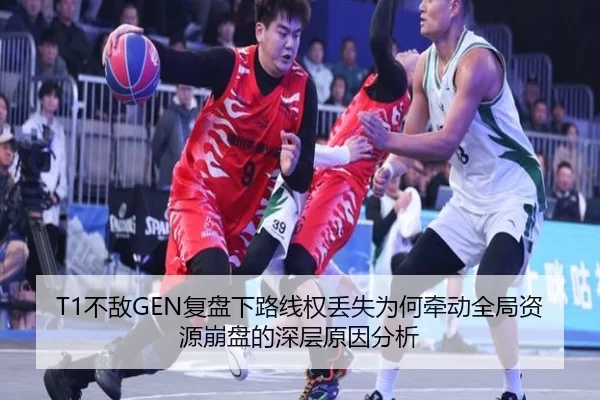 T1不敌GEN复盘下路线权丢失为何牵动全局资源崩盘的深层原因分析